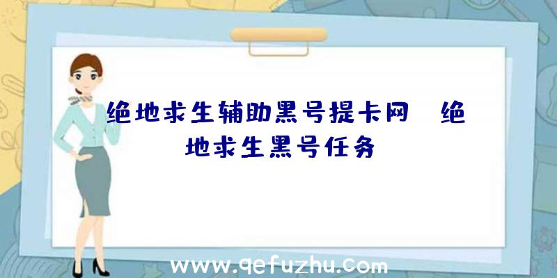 「绝地求生辅助黑号提卡网」|绝地求生黑号任务